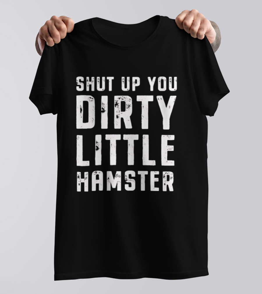 Shut Up You Dirty Little Hamster T-Shirt