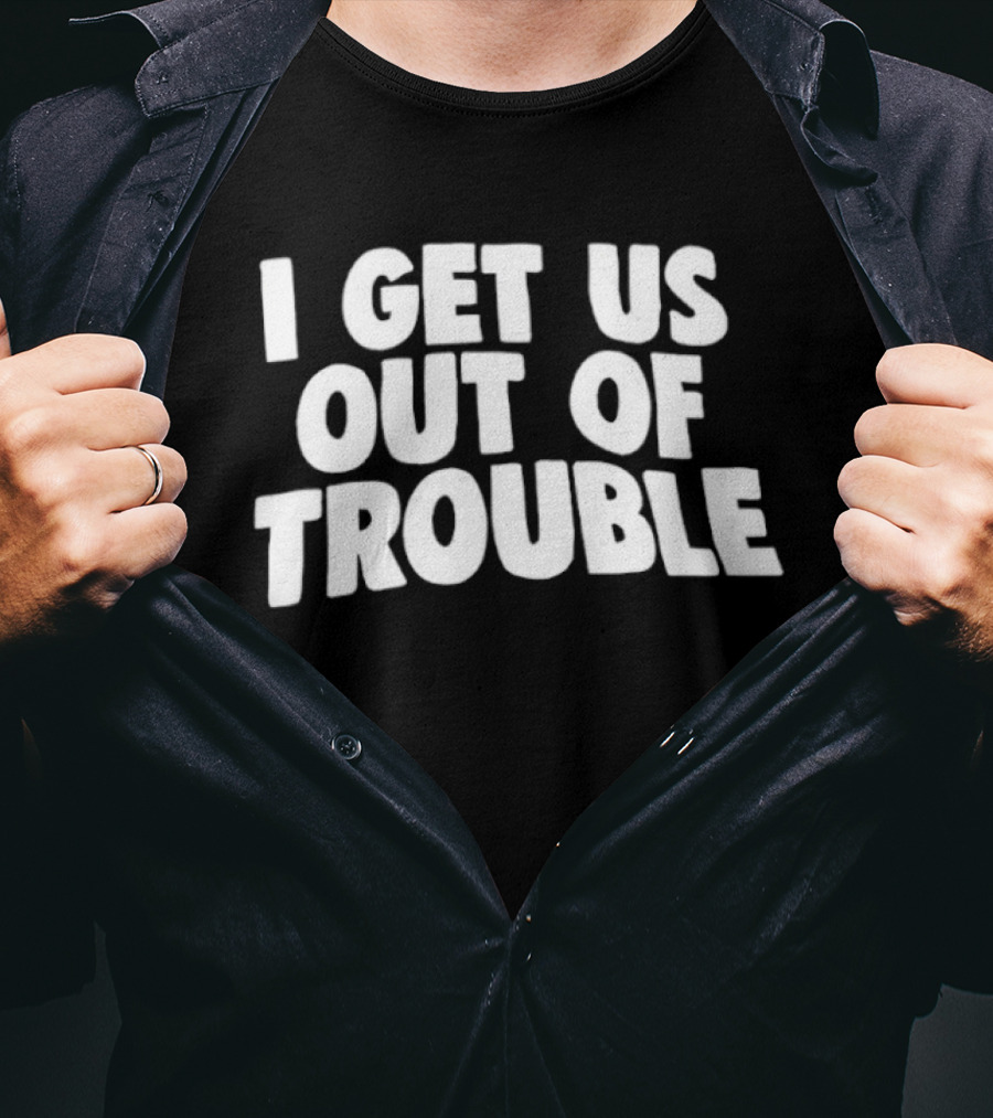 I Get Us Out Of Trouble Humor T-Shirt