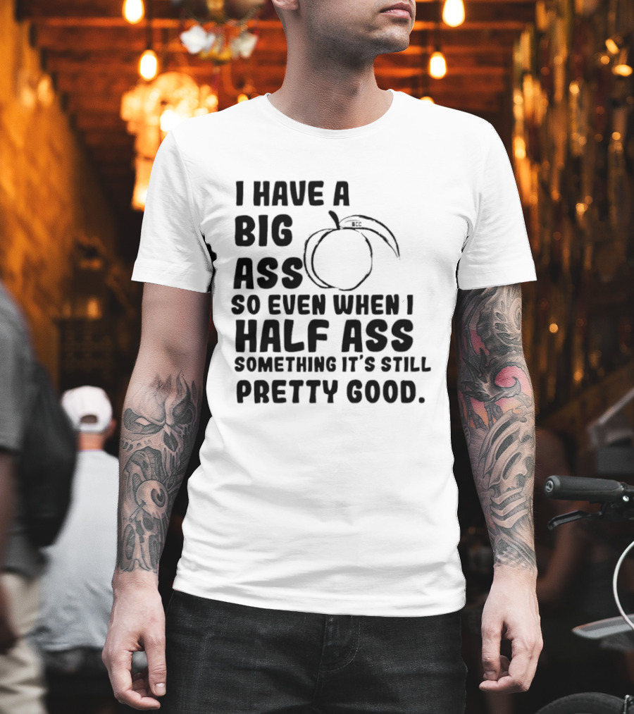 I Have A Big Ass Peach Fruit Pun Saying So Even When I Half Ass Something It's Still Pretty Good T-Shirt