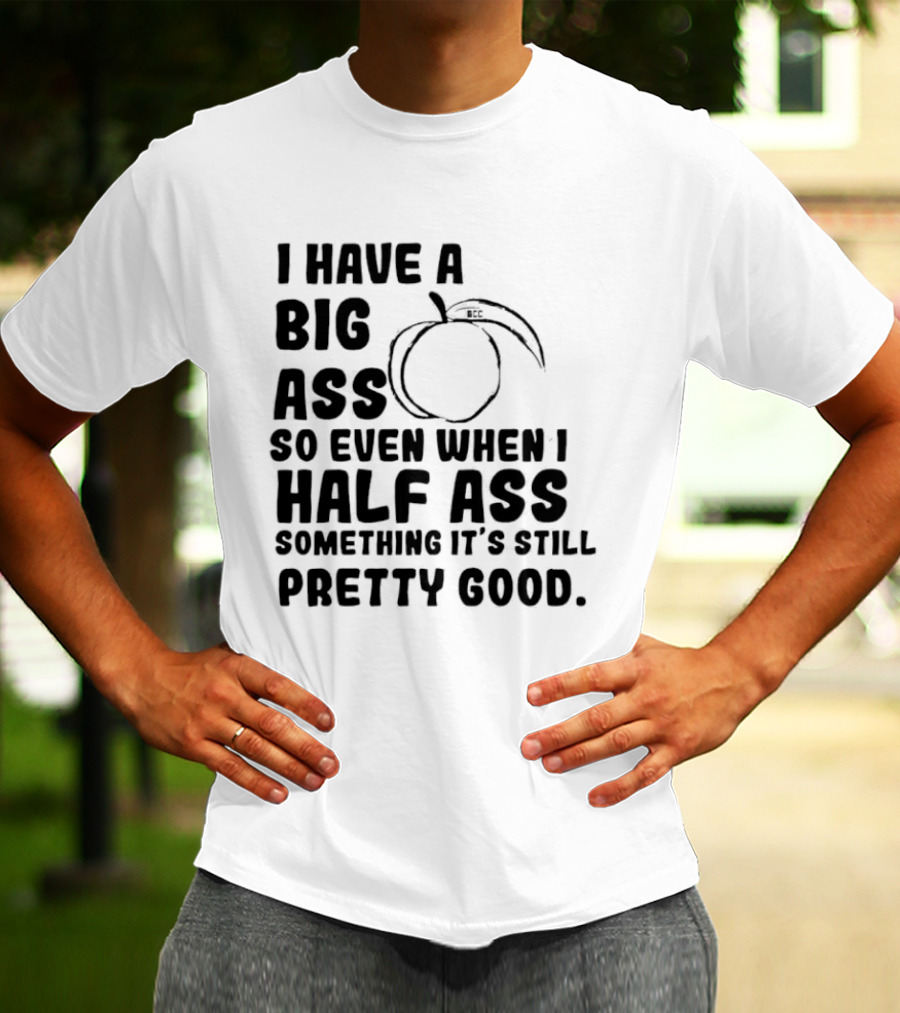 I Have A Big Ass Peach Fruit Pun Saying So Even When I Half Ass Something It's Still Pretty Good T-Shirt