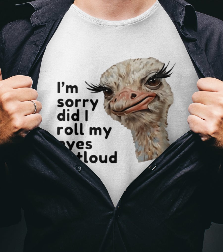 I'm Sorry Did I Roll My Eyes Out Loud Ostrich T-Shirt