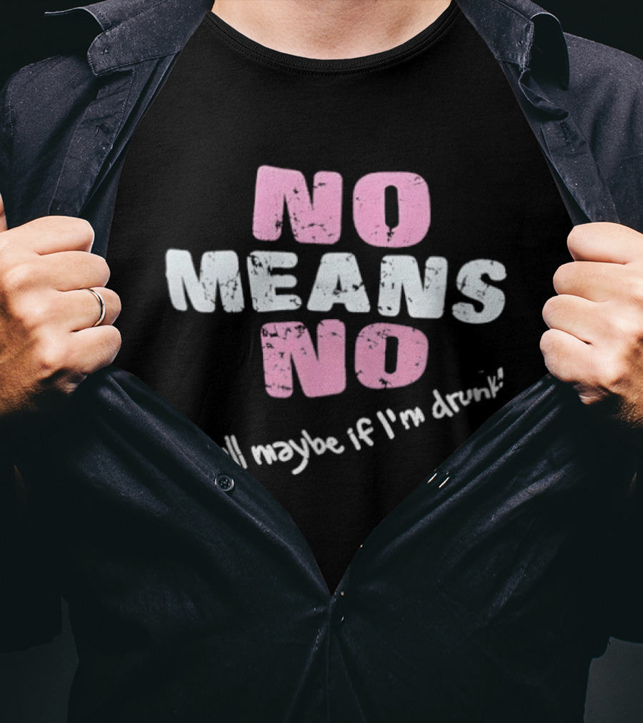 No Means No Well Maybe If I'm Drunk Humor T-Shirt