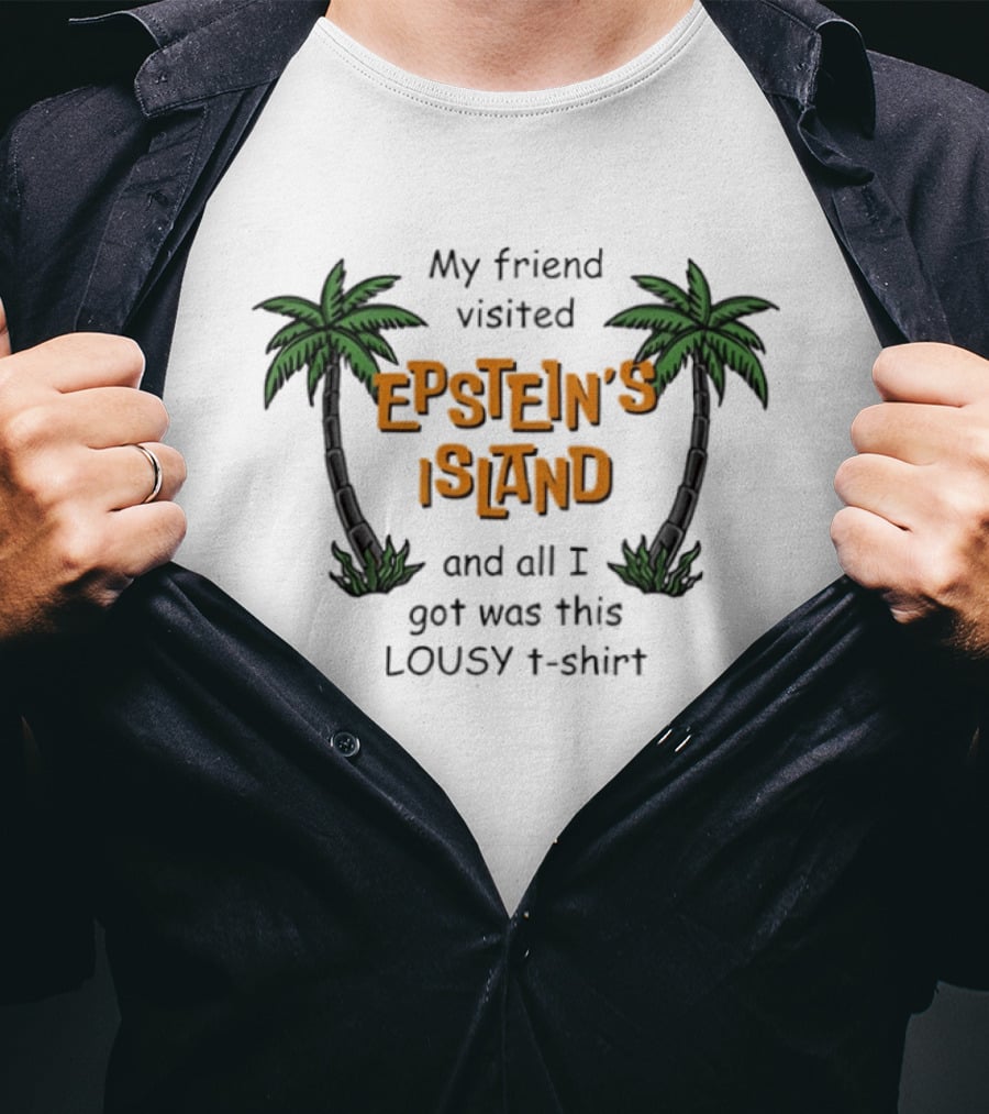 My Friend Visited Epstein's Island And All I Got Was This Lousy T T-Shirt