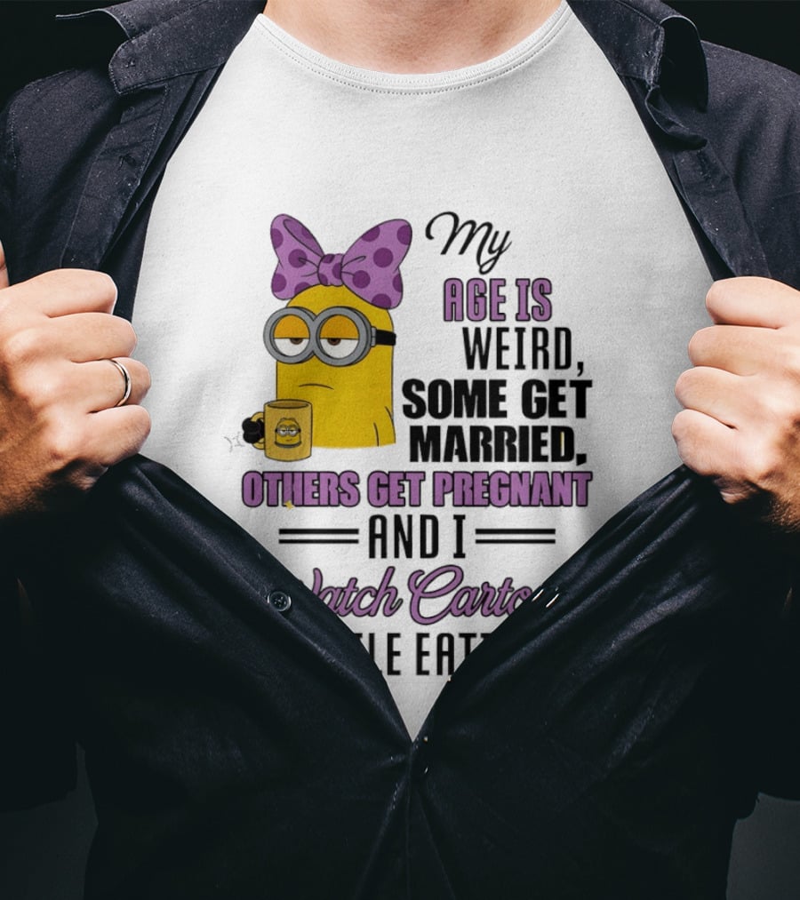 My Age Is Weird Some Get Married Others Get Pregnant And I Cartoons While Eating Minion T-Shirt