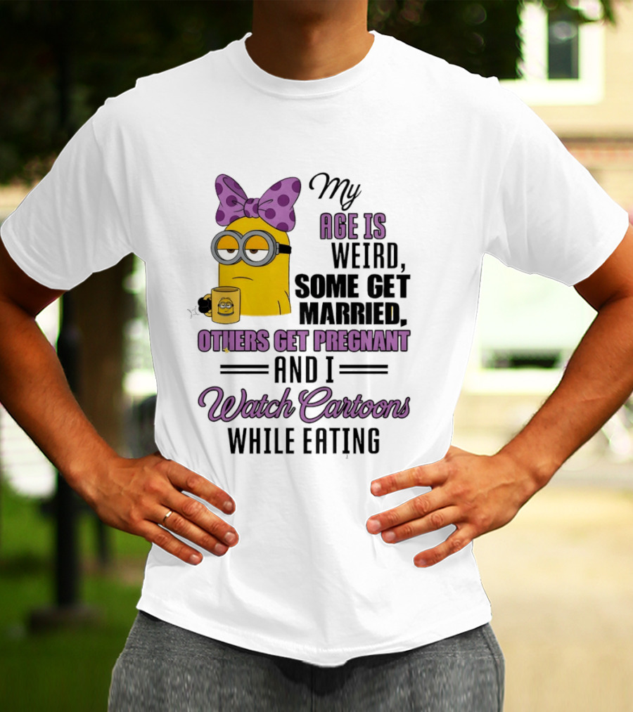 My Age Is Weird Some Get Married Others Get Pregnant And I Cartoons While Eating Minion T-Shirt