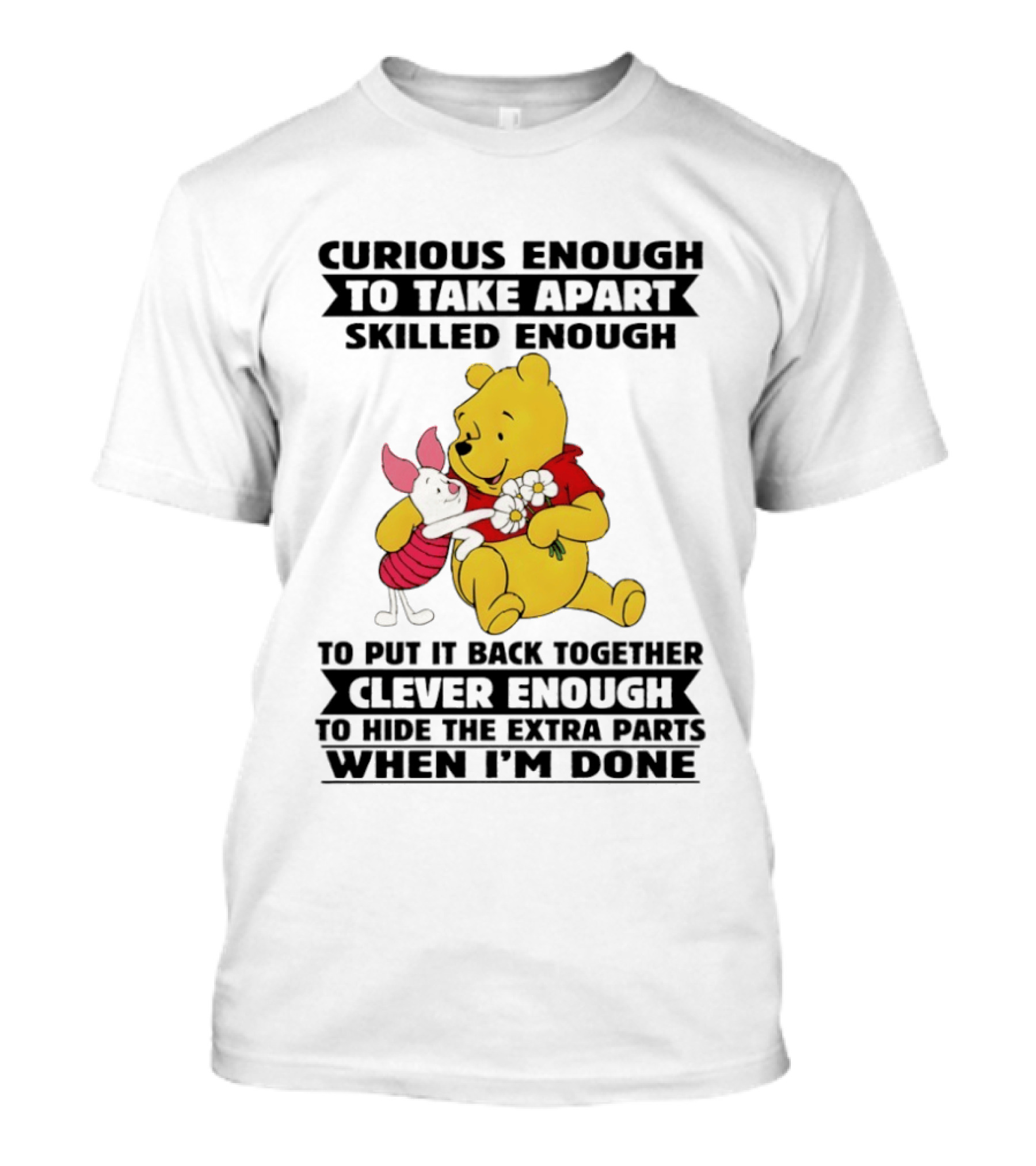 Curious Enough To Take Apart Skilled Enough To Reassemble Clever Enough To Conceal Extras Pooh T-Shirt