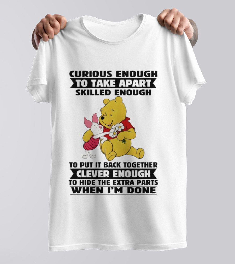 Curious Enough To Take Apart Skilled Enough To Reassemble Clever Enough To Conceal Extras Pooh T-Shirt