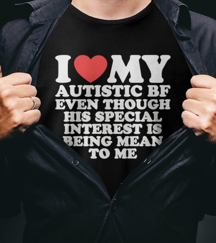I Heart My Autistic BF Even Though His Special Interest Is Being Mean To Me T-Shirt
