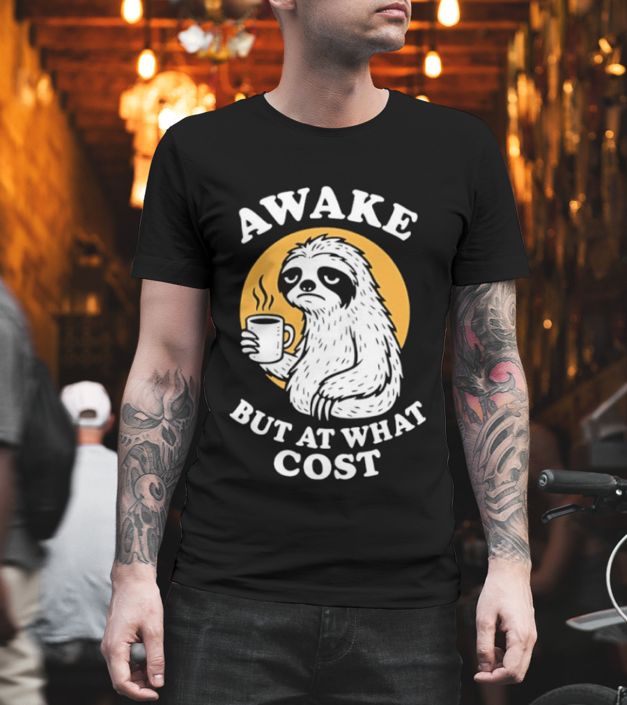 Awake Sloth Holding Coffee Cup But At What Cost T-Shirt