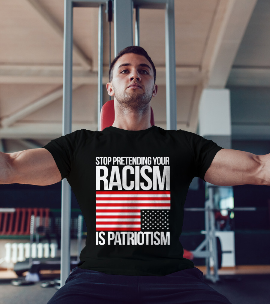 Stop Pretending Your Racism Is Patriotism Flag T-Shirt