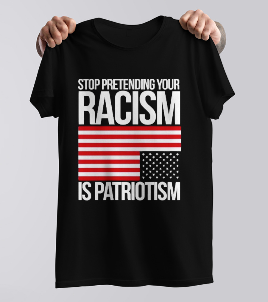 Stop Pretending Your Racism Is Patriotism Flag T-Shirt