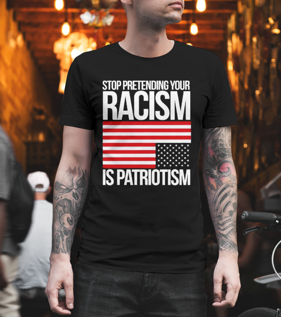 Stop Pretending Your Racism Is Patriotism Flag T-Shirt