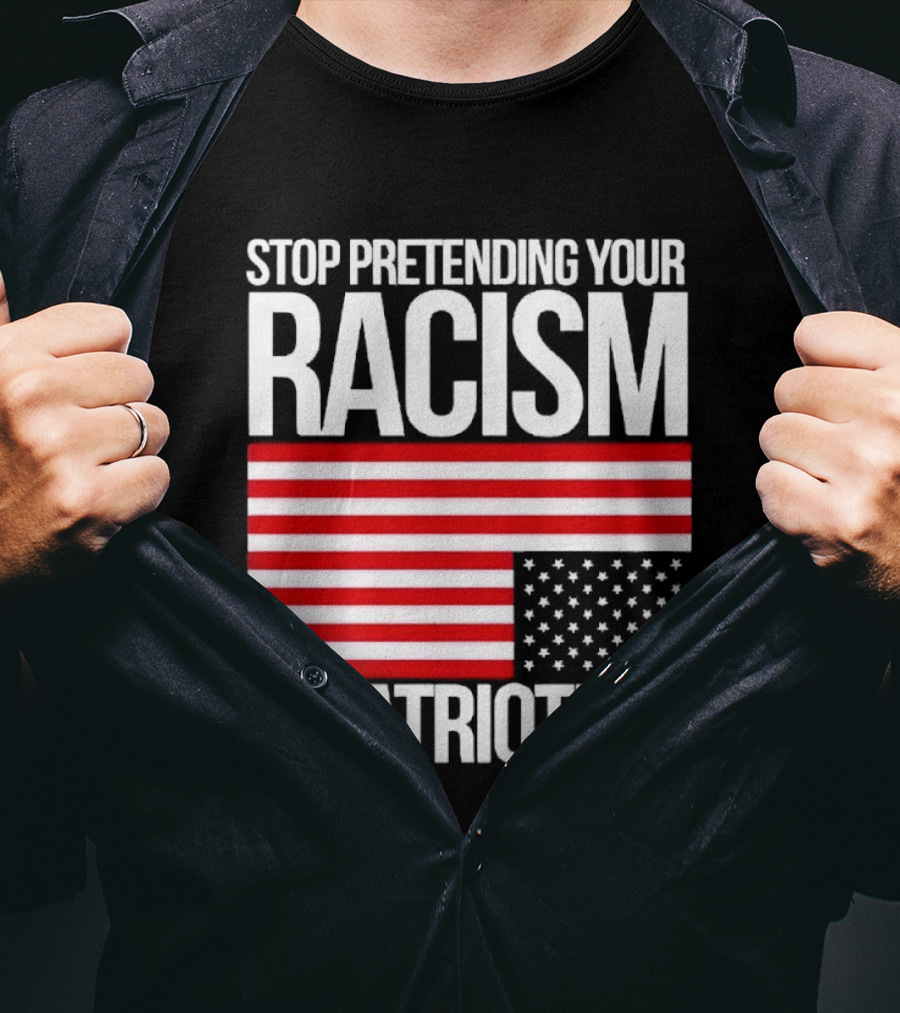 Stop Pretending Your Racism Is Patriotism Flag T-Shirt