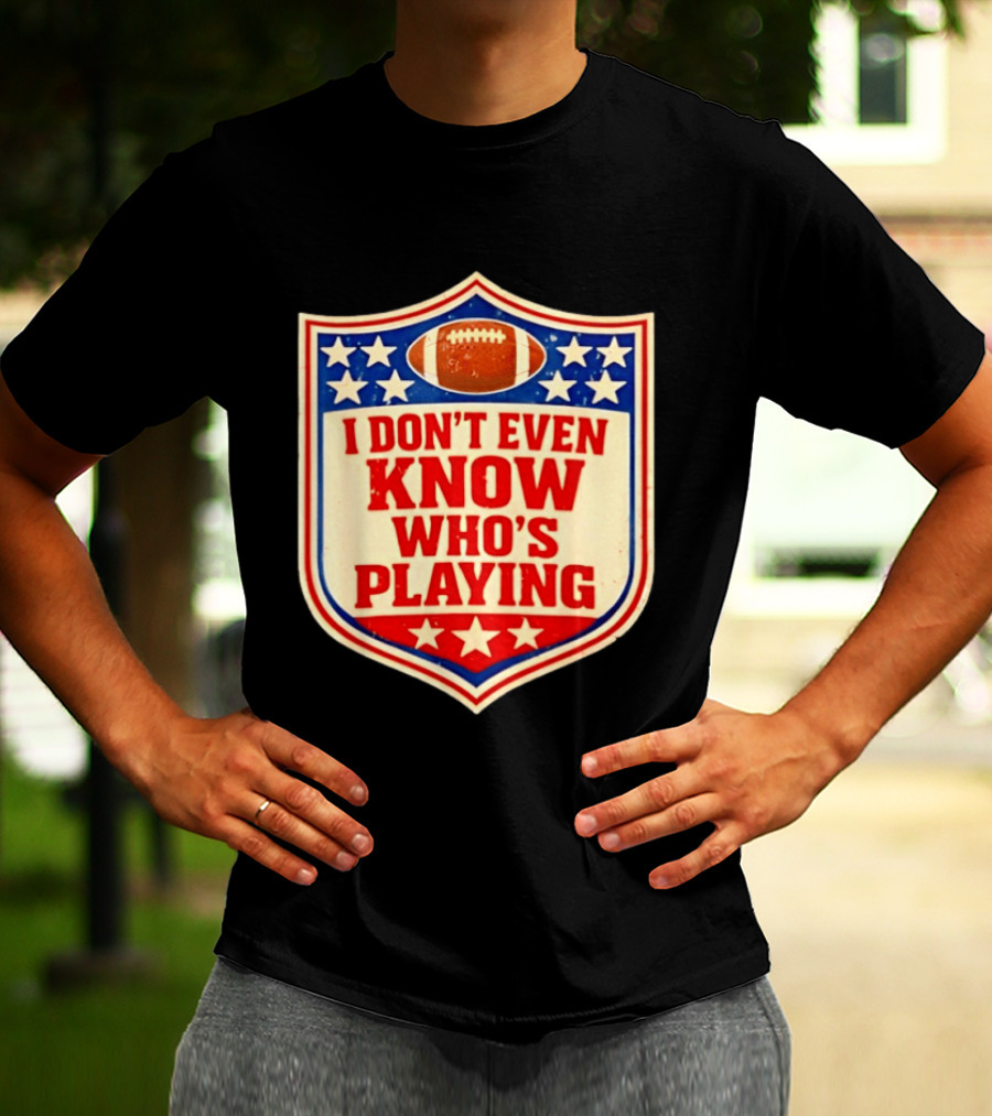 I Don't Even Know Who's Playing Football Humor American Stars Shield T-Shirt