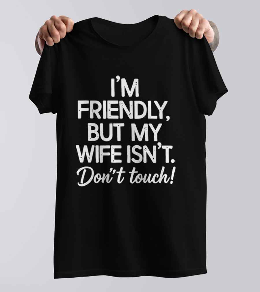 I'm Friendly But My Wife Isn't Don't Touch Humor T-Shirt