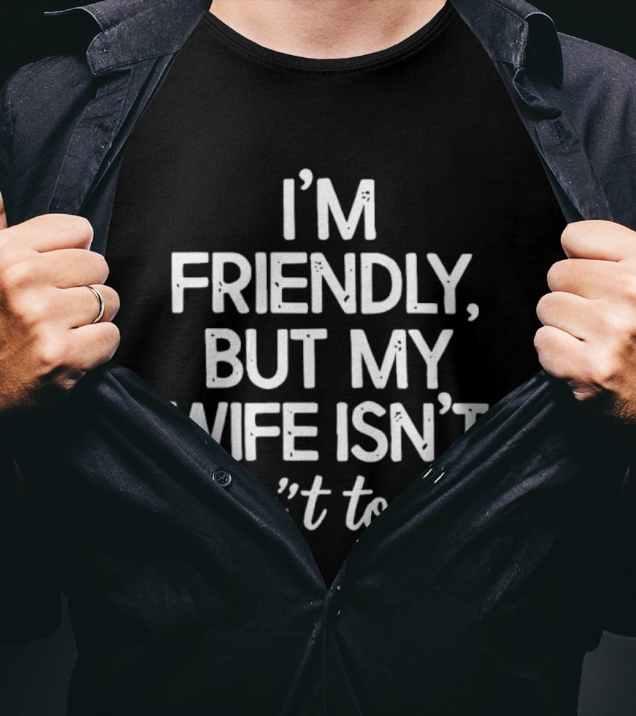 I'm Friendly But My Wife Isn't Don't Touch Humor T-Shirt