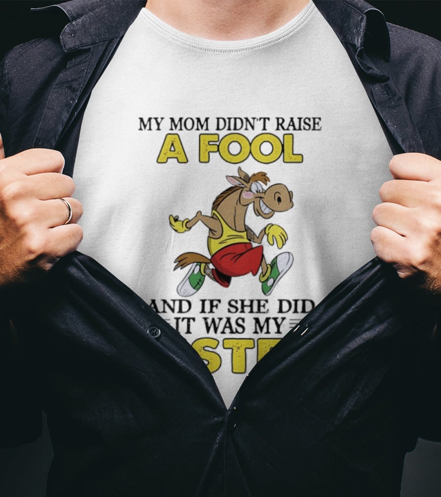 My Mom Didn't Raise A Fool Horse And If She Did It Was My Sister T-Shirt
