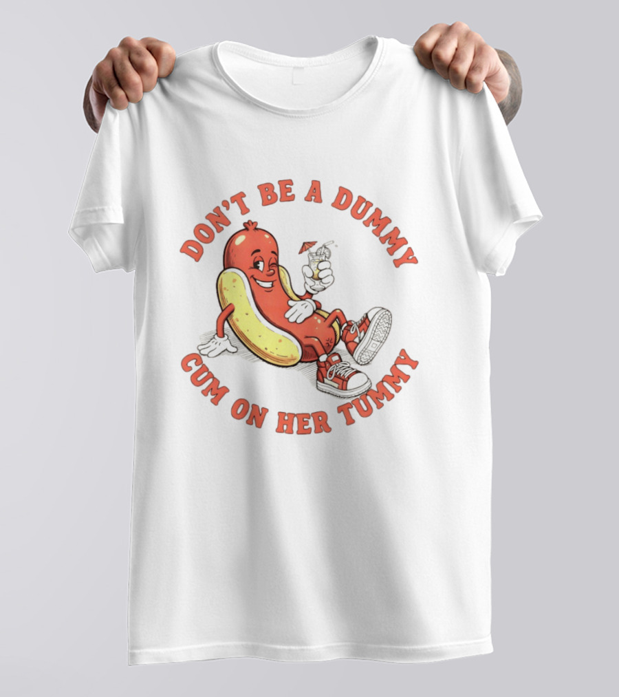 Hot Dog Don't Be A Dummy Cum On Her Tummy T-Shirt