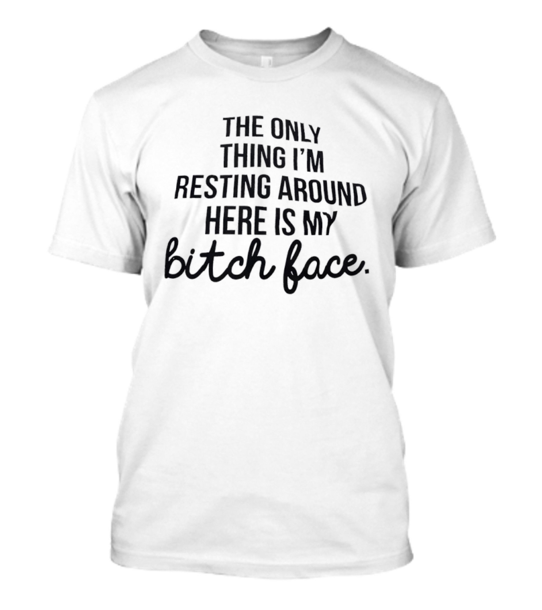 The Only Thing I'm Resting Around Here Is My Bitch Face T-Shirt