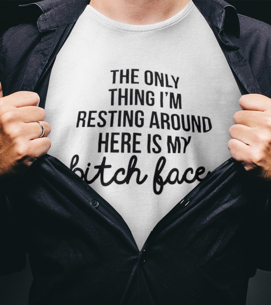 The Only Thing I'm Resting Around Here Is My Bitch Face T-Shirt