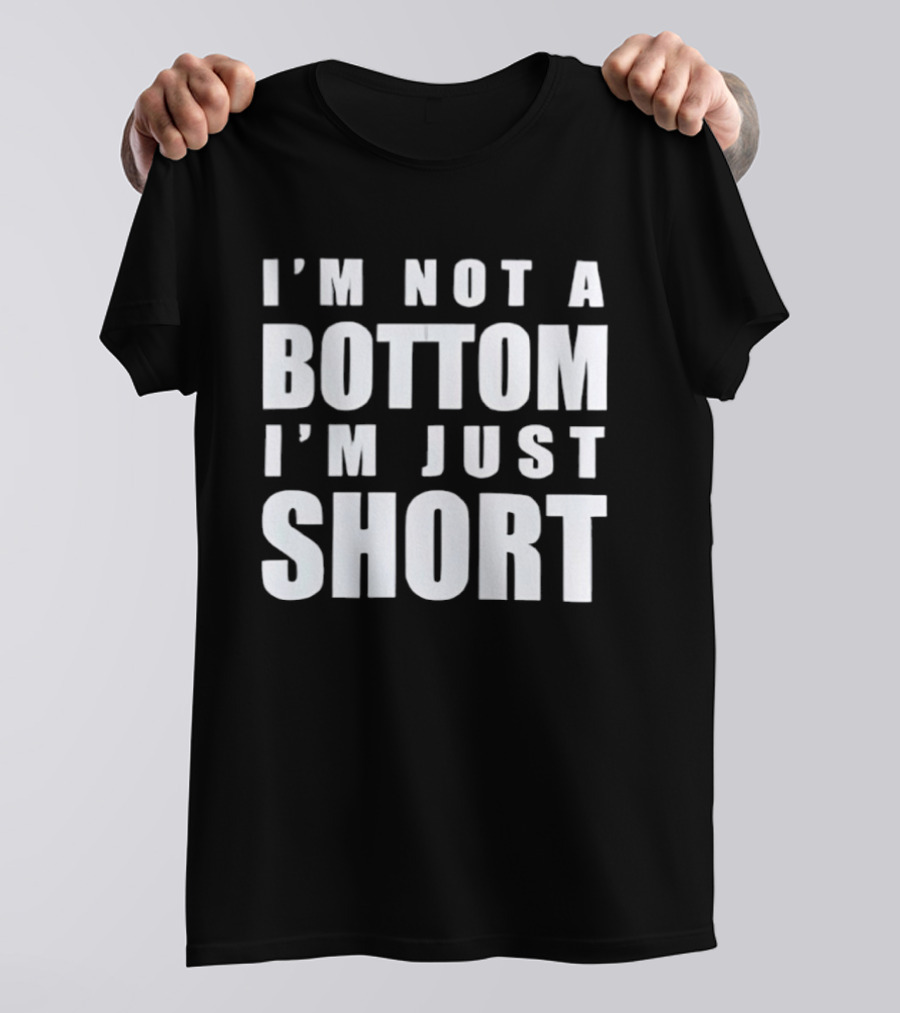 I'm Not A Bottom I'm Just Short T-Shirt