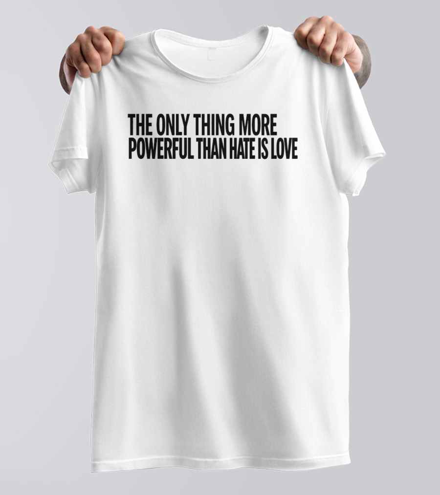 The Only Thing More Powerful Than Hate Is Love Empowering Message T-Shirt