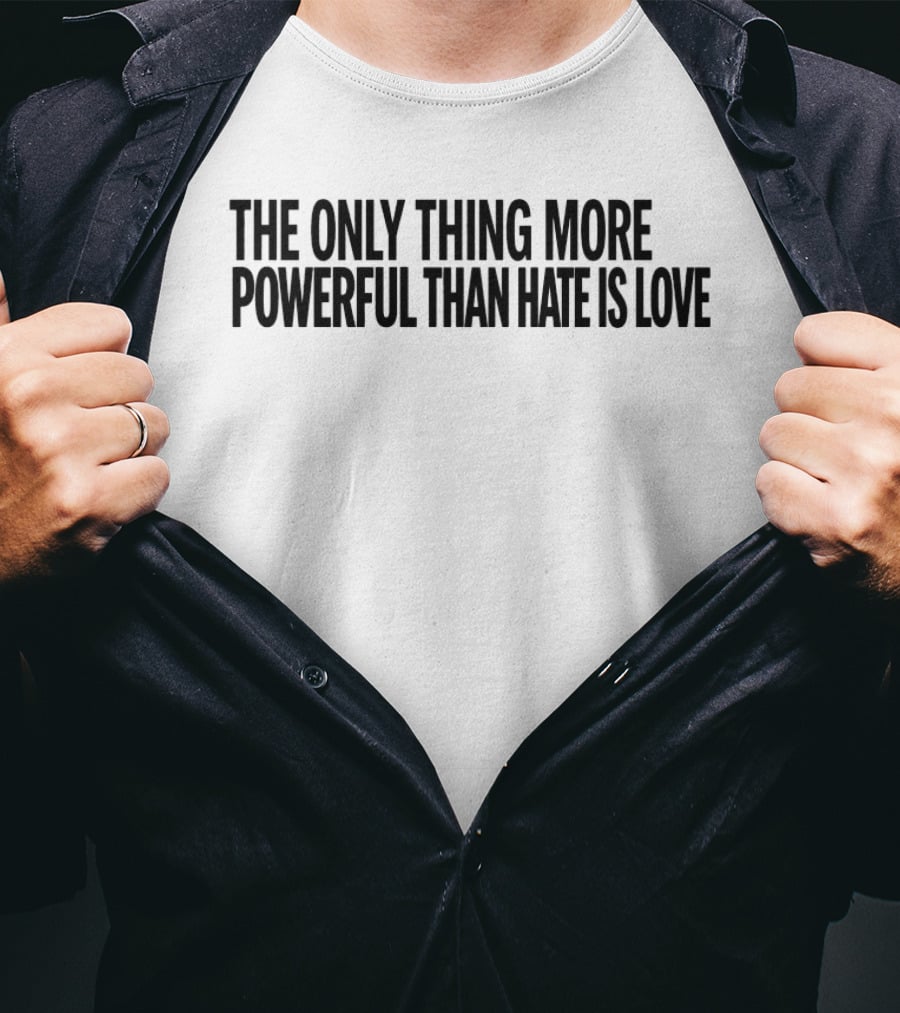 The Only Thing More Powerful Than Hate Is Love Empowering Message T-Shirt