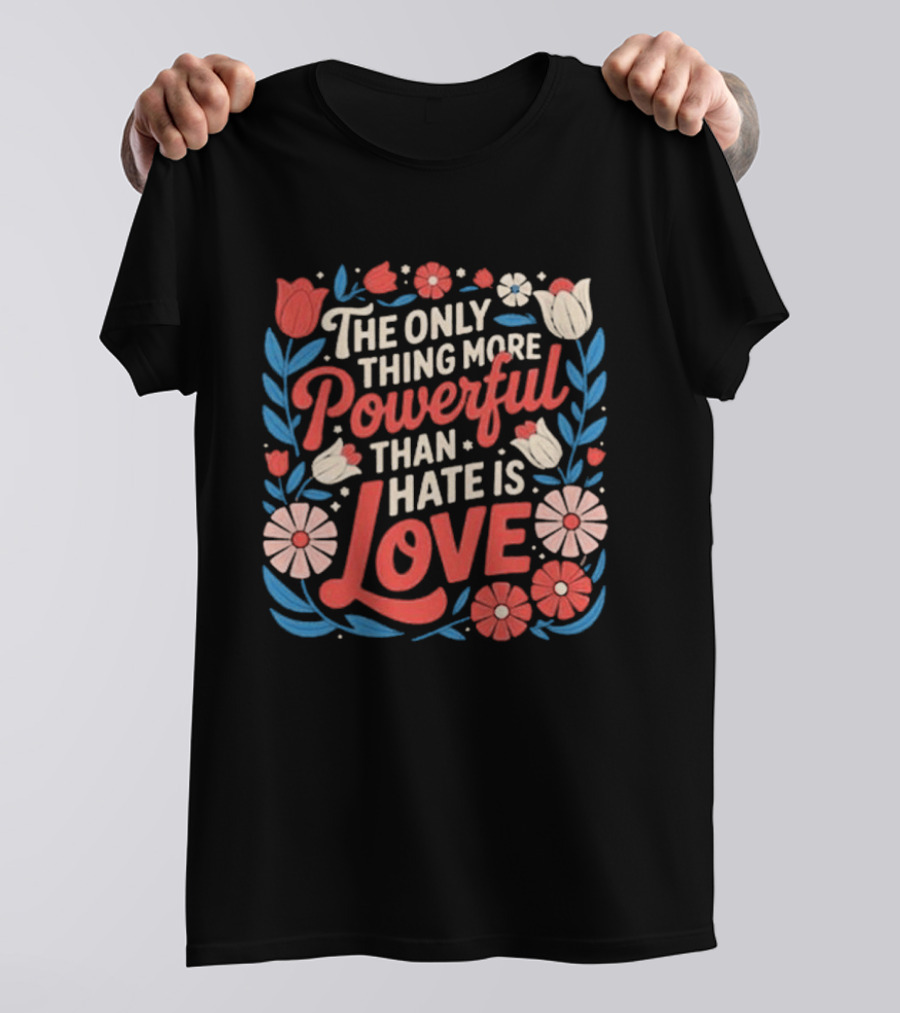 The Only Thing More Powerful Than Hate Is Love Floral Flowers T-Shirt