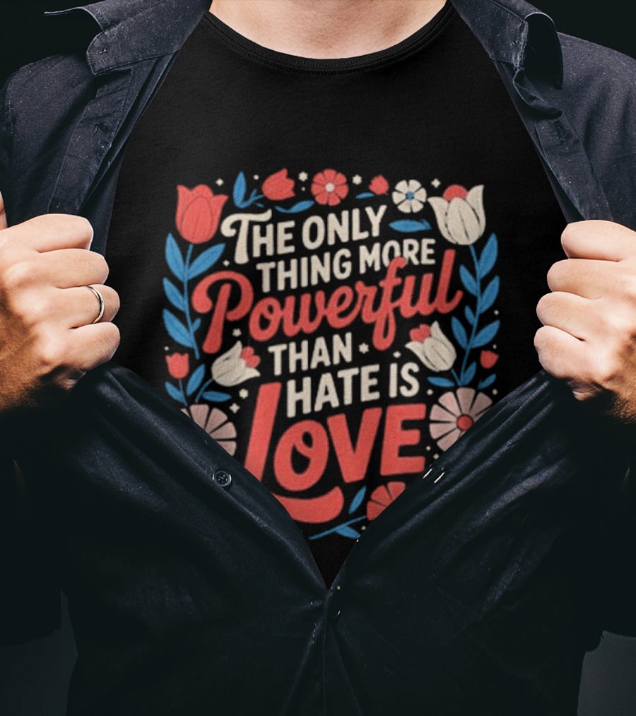 The Only Thing More Powerful Than Hate Is Love Floral Flowers T-Shirt