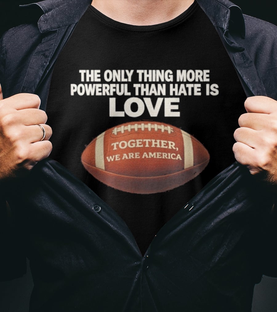 The Only Thing More Powerful Than Hate Is Love Together We Are America Football T-Shirt