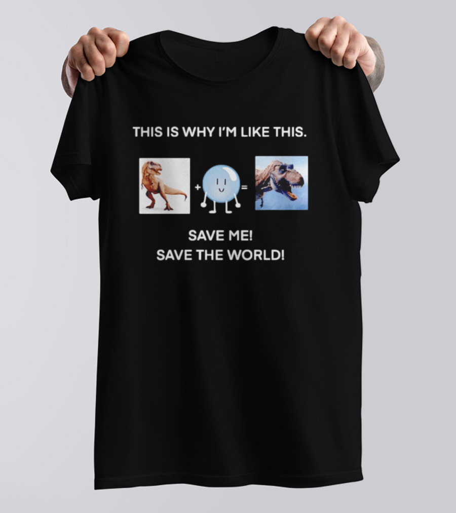This Is Why I'm Like This Dinosaur Save Me Save The World T-Shirt