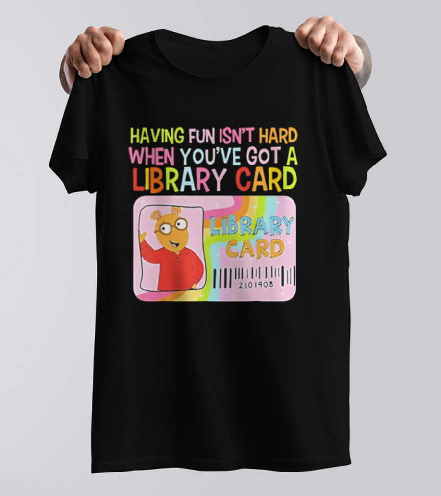 Having Fun Isn't Hard When You've Got A Library Card Arthur Library Card T-Shirt
