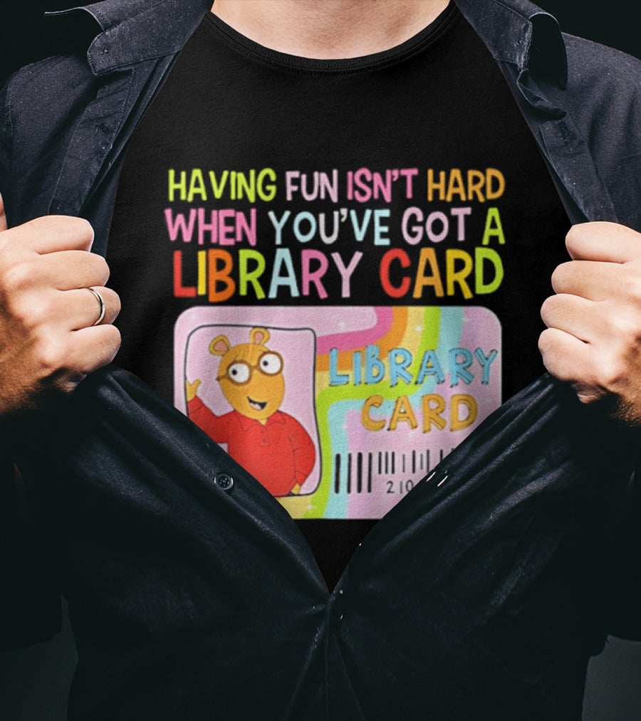 Having Fun Isn't Hard When You've Got A Library Card Arthur Library Card T-Shirt