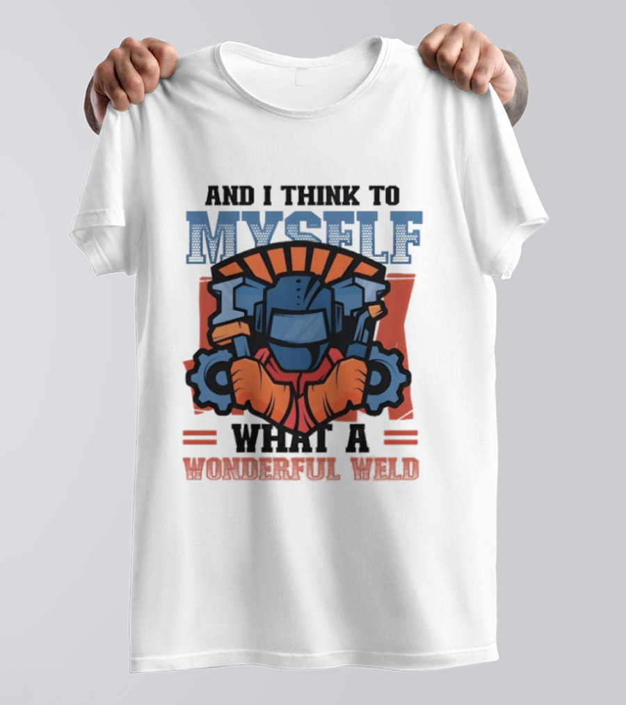 And I Think To Myself What A Wonderful Weld T-Shirt
