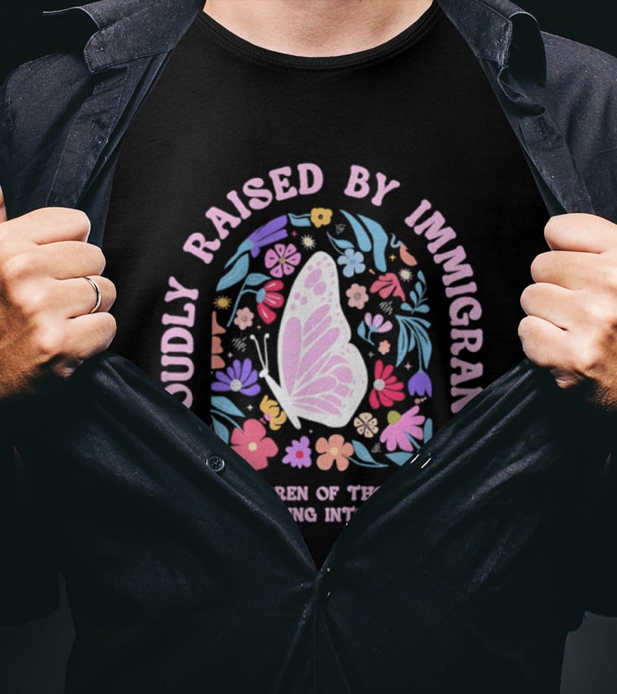 Proudly Raised By Immigrants Butterfly Floral The Children Of Those Who Turned Nothing Into Something T-Shirt