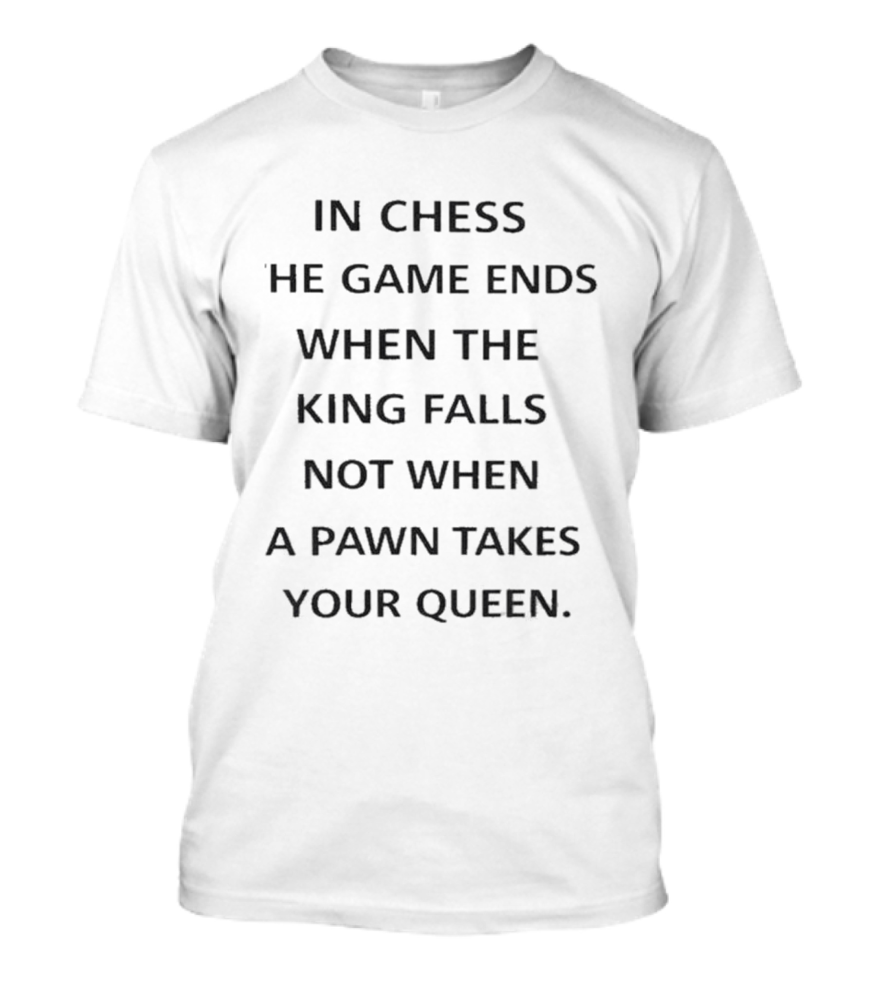 In Chess The Game Ends When The King Falls Not When A Pawn Takes Your Queen T-Shirt