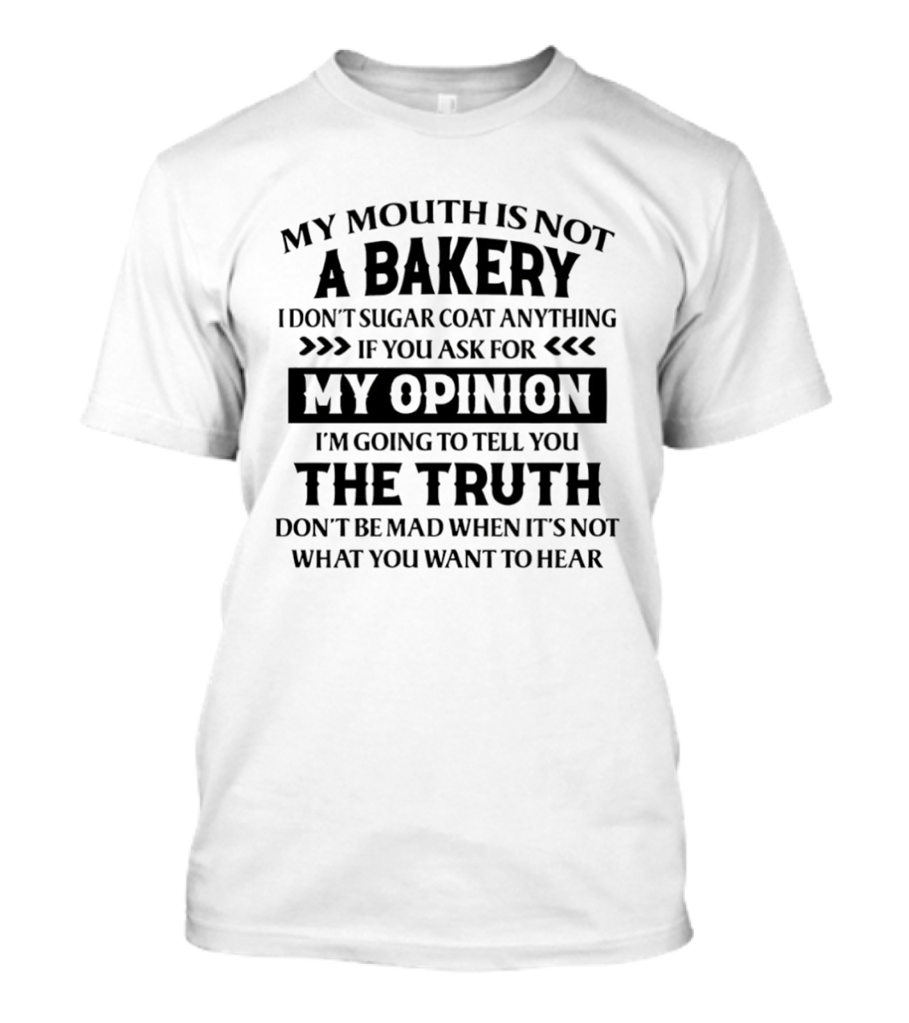 My Mouth Is Not A Bakery I Don’t Sugar Coat Anything If You Ask For My Opinion I’m Going To Tell T-Shirt