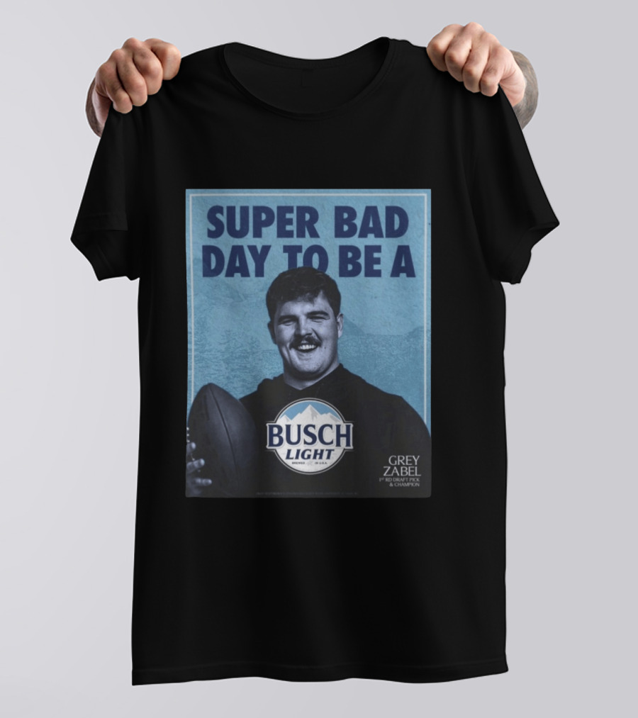Super Bad Day To Be A Busch Light Grey Zabel 1st RD Draft Pick Champion T-Shirt