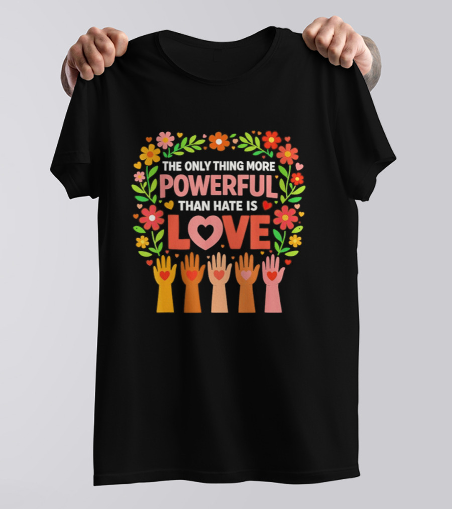 The Only Thing More Powerful Than Hate Is Love Floral Hands Hearts T-Shirt