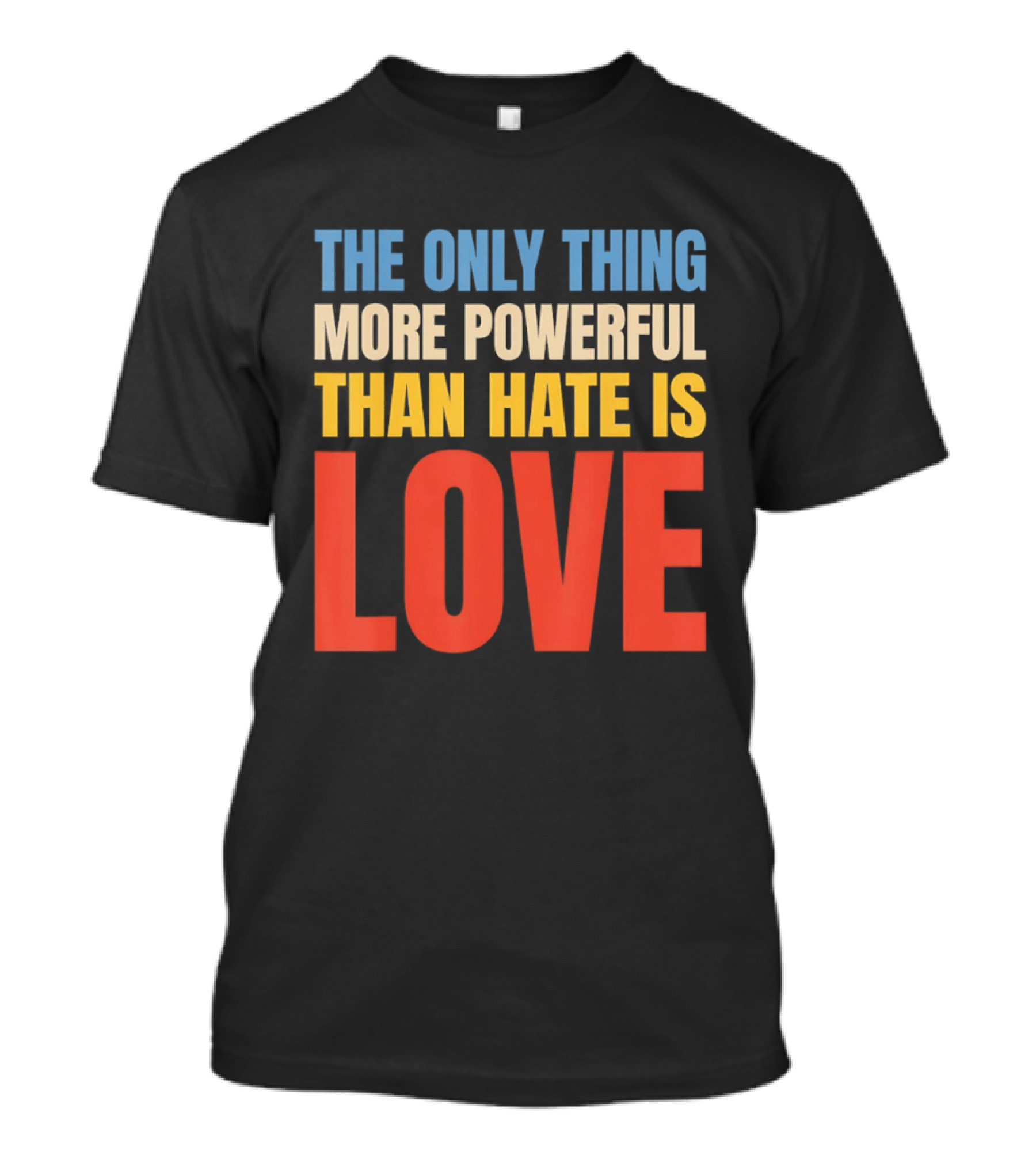 The Only Thing More Powerful Than Hate Is Love Colorful T-Shirt