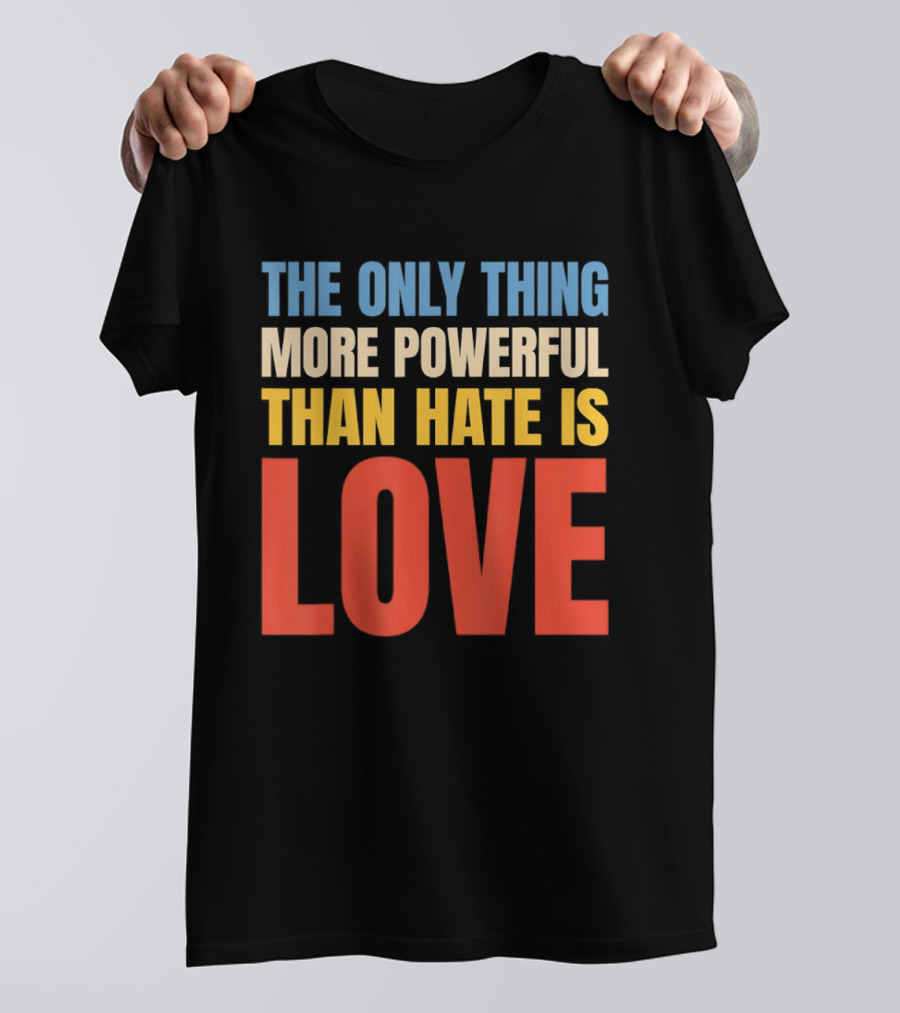 The Only Thing More Powerful Than Hate Is Love Colorful T-Shirt