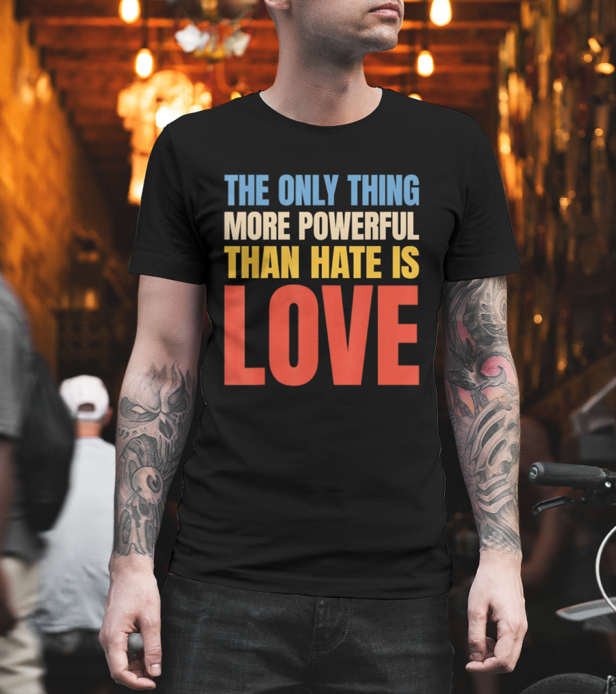 The Only Thing More Powerful Than Hate Is Love Colorful T-Shirt