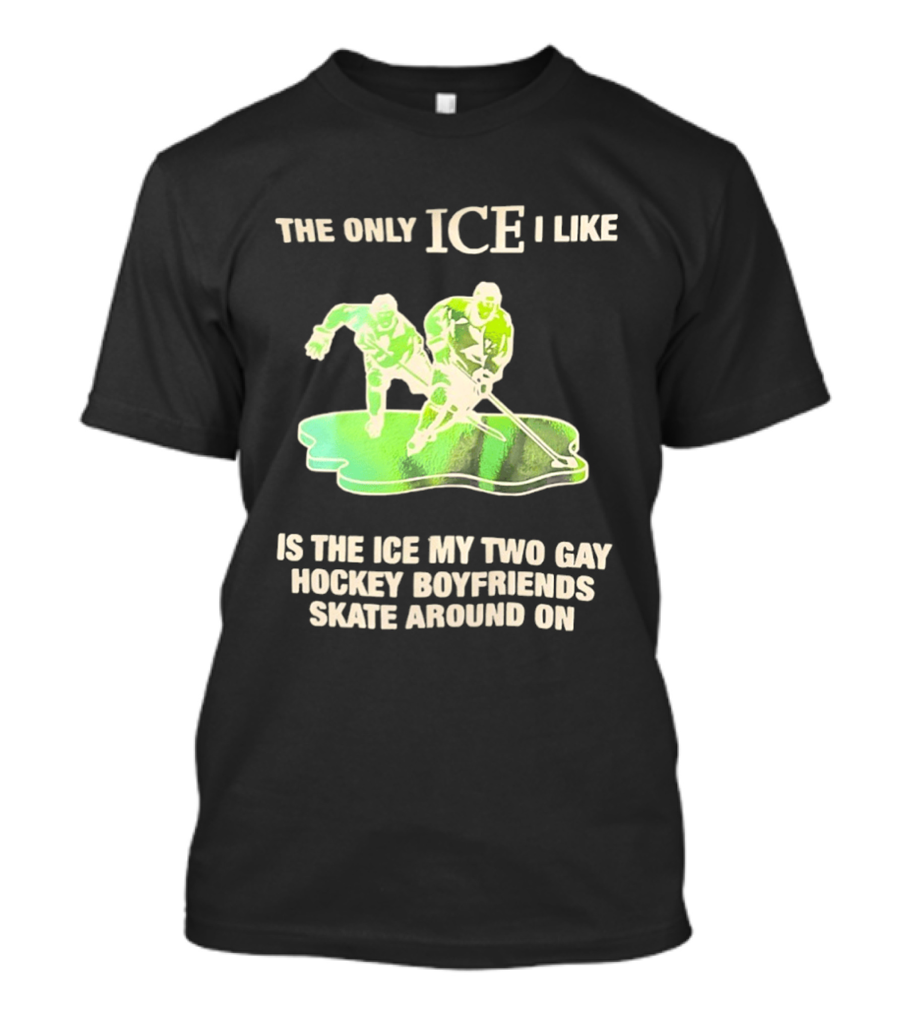 The Only ICE I Like Is The ICE My Two Gay Hockey Boyfriends Skate Around On T-Shirt