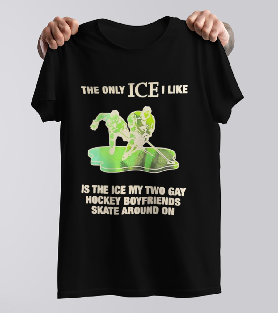 The Only ICE I Like Is The ICE My Two Gay Hockey Boyfriends Skate Around On T-Shirt