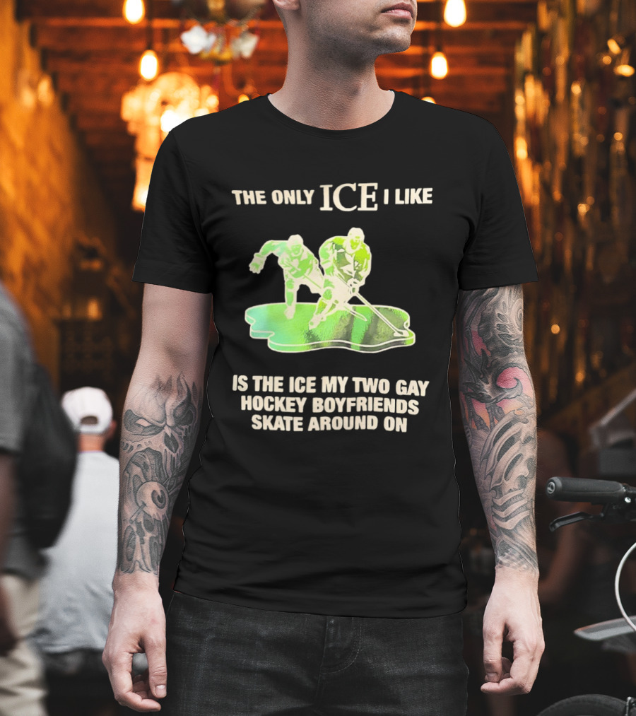 The Only ICE I Like Is The ICE My Two Gay Hockey Boyfriends Skate Around On T-Shirt
