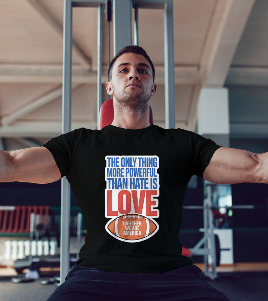The Only Thing More Powerful Than Hate Is Love Football Together We Are America T-Shirt