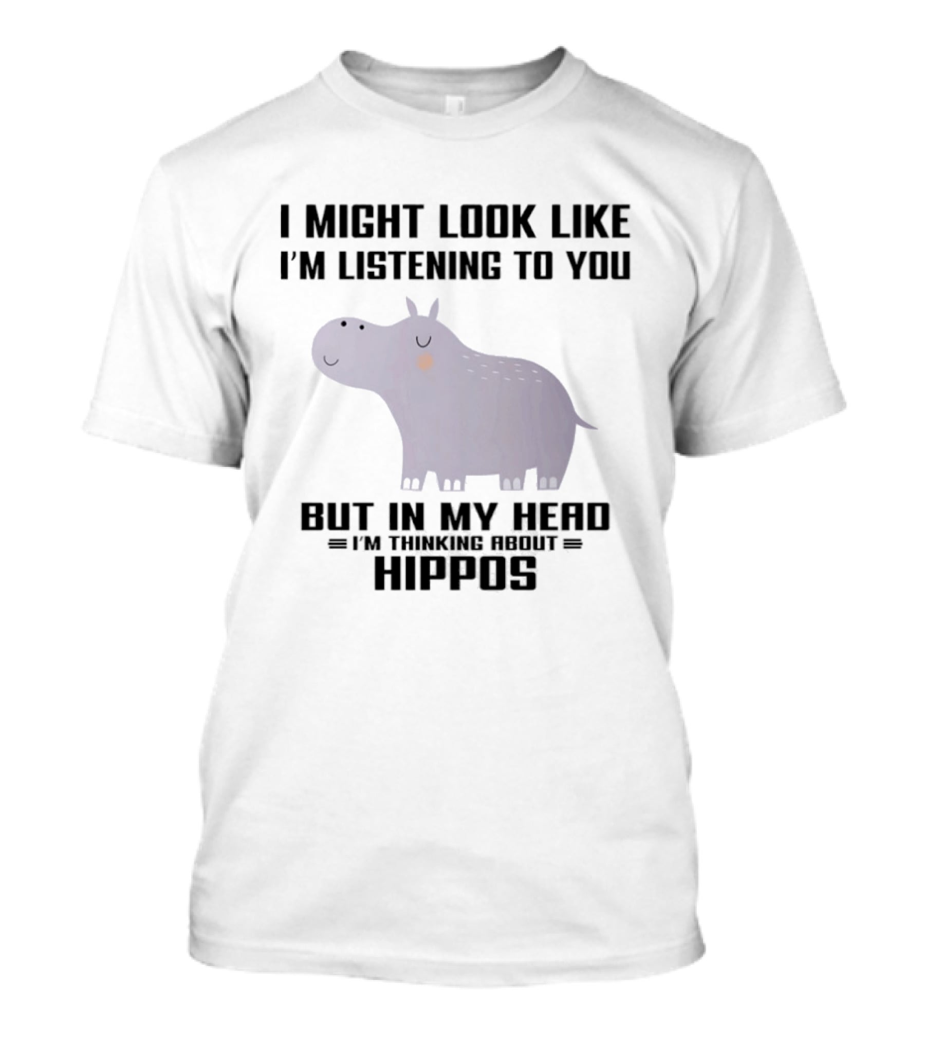 I Might Look Like I'm Listening To You But In My Head I'm Thinking About Hippos T-Shirt