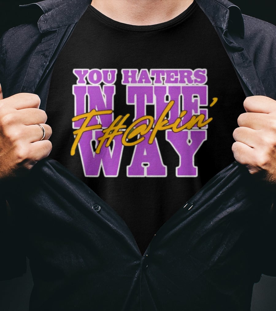 You Haters F#@kin' In The Way T-Shirt