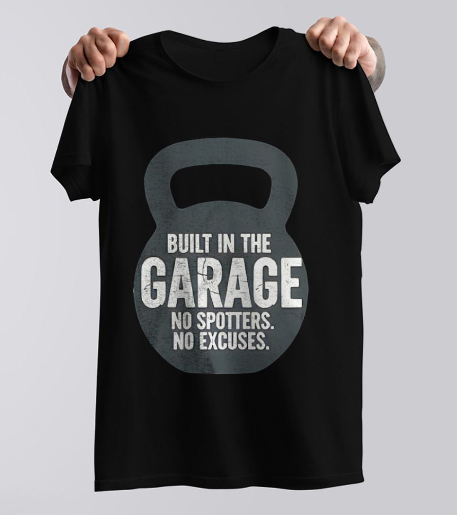 Built In The Garage No Spotters No Excuses Kettlebell Motivation T-Shirt