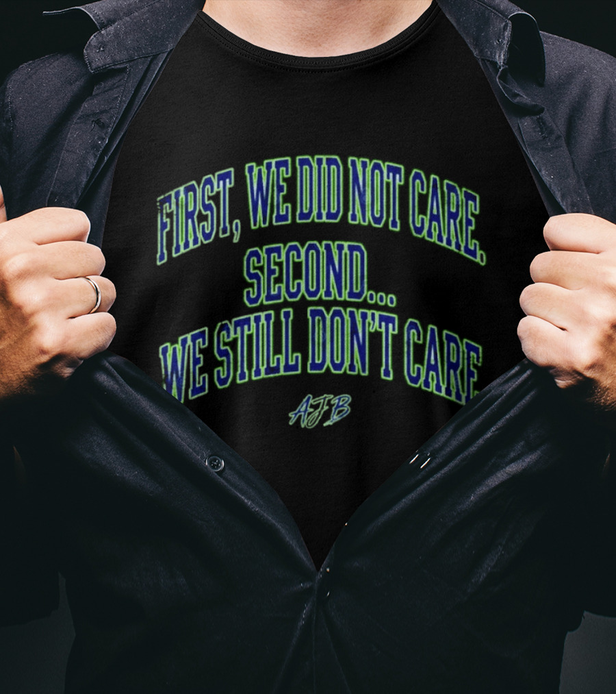 First We Did Not Care Second We Still Don't Care AJB T-Shirt